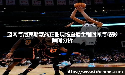 篮网与尼克斯激战正酣现场直播全程回顾与精彩瞬间分析